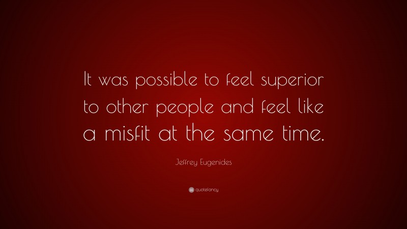 Jeffrey Eugenides Quote: “It was possible to feel superior to other people and feel like a misfit at the same time.”