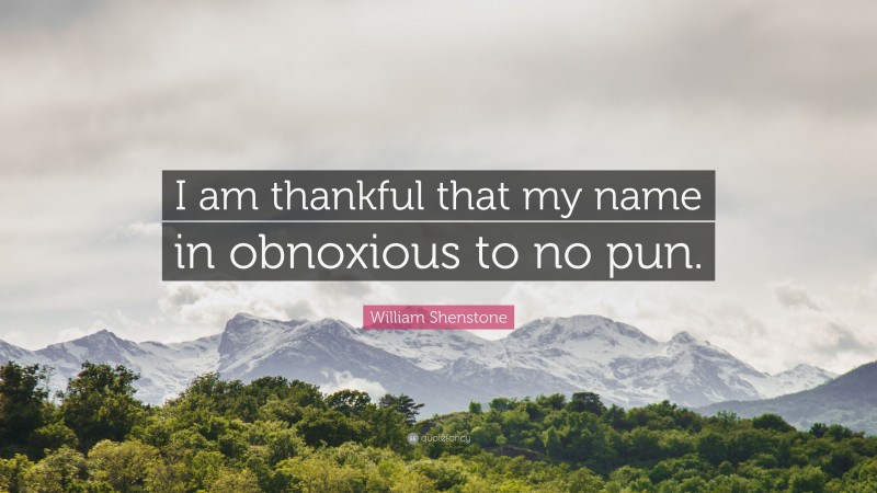 William Shenstone Quote: “I am thankful that my name in obnoxious to no pun.”