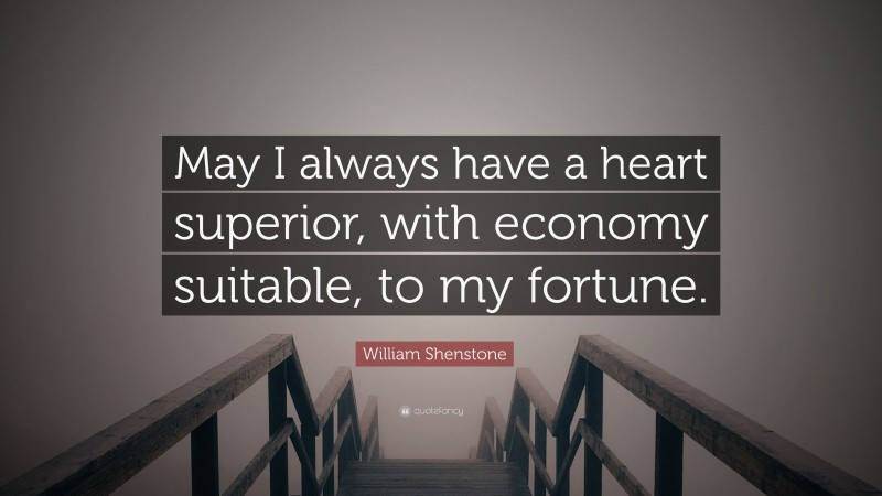 William Shenstone Quote: “May I always have a heart superior, with economy suitable, to my fortune.”