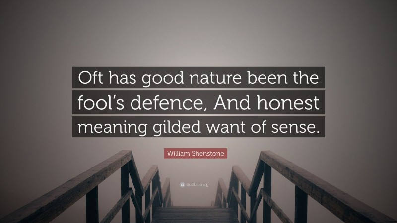 William Shenstone Quote: “Oft has good nature been the fool’s defence, And honest meaning gilded want of sense.”