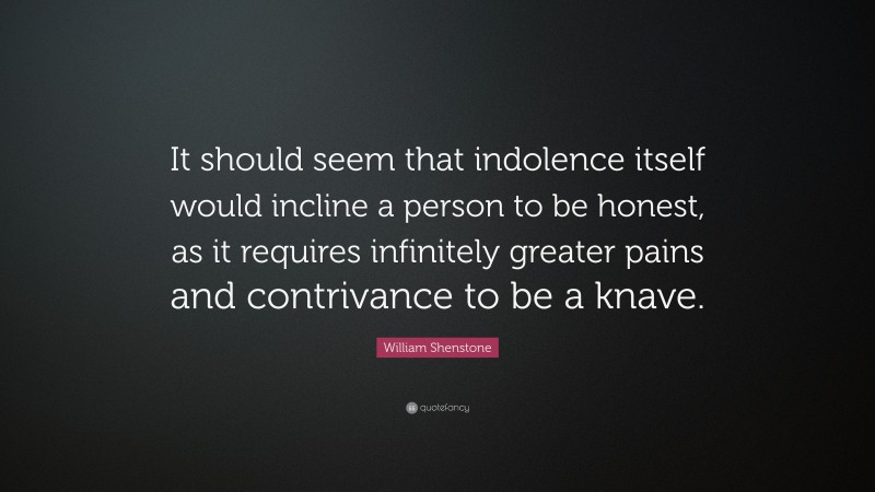 William Shenstone Quote: “It should seem that indolence itself would incline a person to be honest, as it requires infinitely greater pains and contrivance to be a knave.”