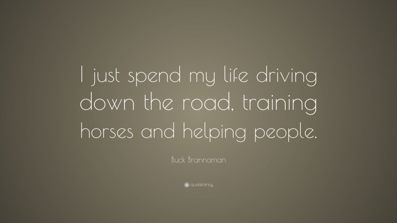 Buck Brannaman Quote: “I just spend my life driving down the road, training horses and helping people.”