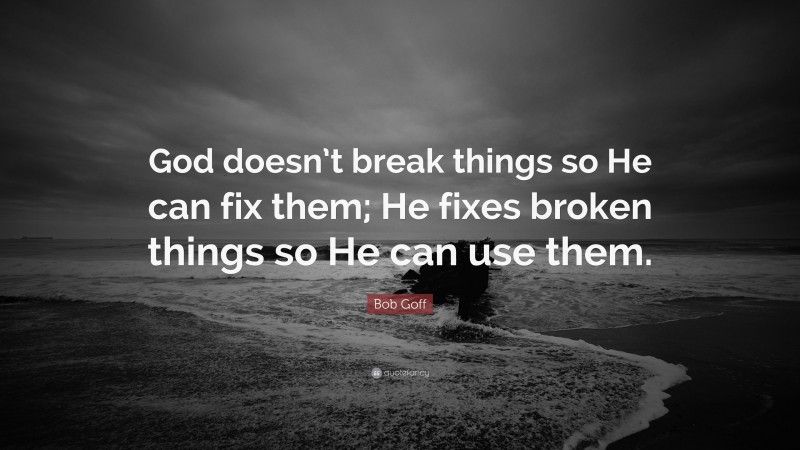 Bob Goff Quote: “God doesn’t break things so He can fix them; He fixes ...