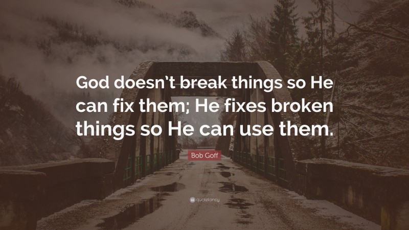 Bob Goff Quote: “God doesn’t break things so He can fix them; He fixes ...