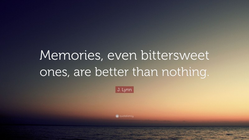 J. Lynn Quote: “Memories, even bittersweet ones, are better than nothing.”
