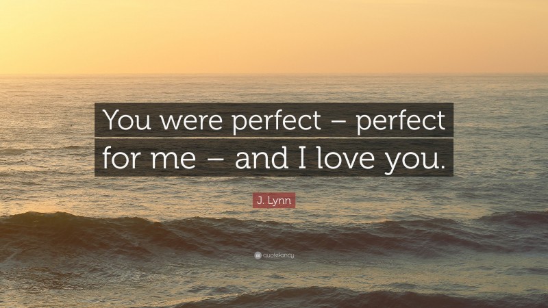 J. Lynn Quote: “You were perfect – perfect for me – and I love you.”