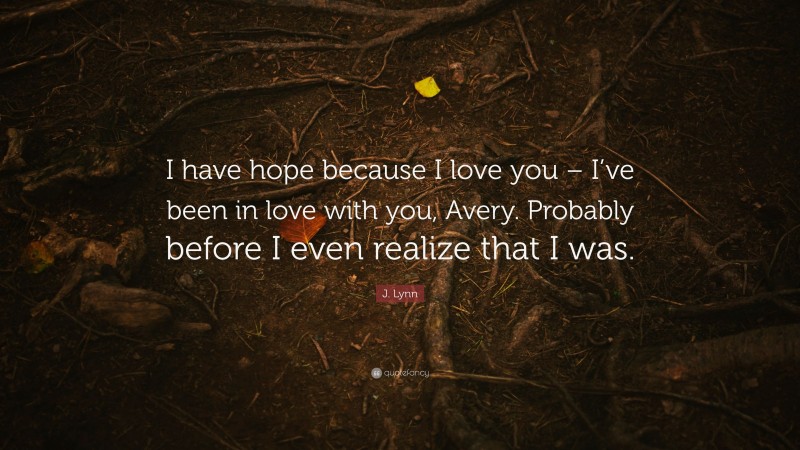 J. Lynn Quote: “I have hope because I love you – I’ve been in love with you, Avery. Probably before I even realize that I was.”