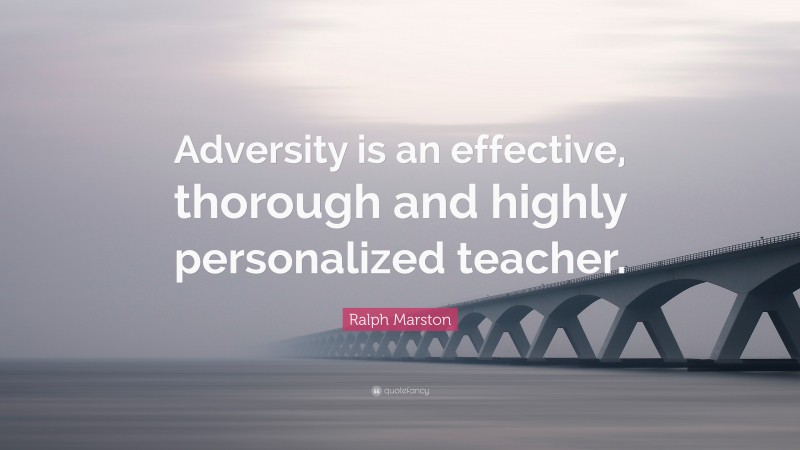 Ralph Marston Quote: “Adversity is an effective, thorough and highly personalized teacher.”