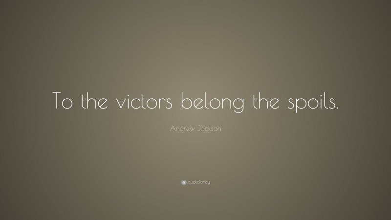 Andrew Jackson Quote: “To the victors belong the spoils.”