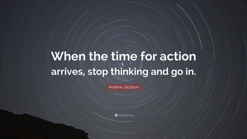 Andrew Jackson Quote: “When the time for action arrives, stop thinking and go in.”