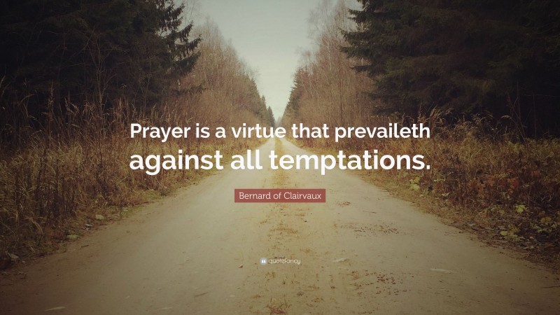 Bernard of Clairvaux Quote: “Prayer is a virtue that prevaileth against all temptations.”