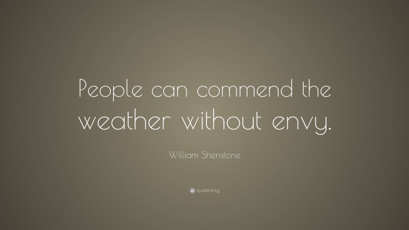 William Shenstone Quote: “People can commend the weather without envy.”