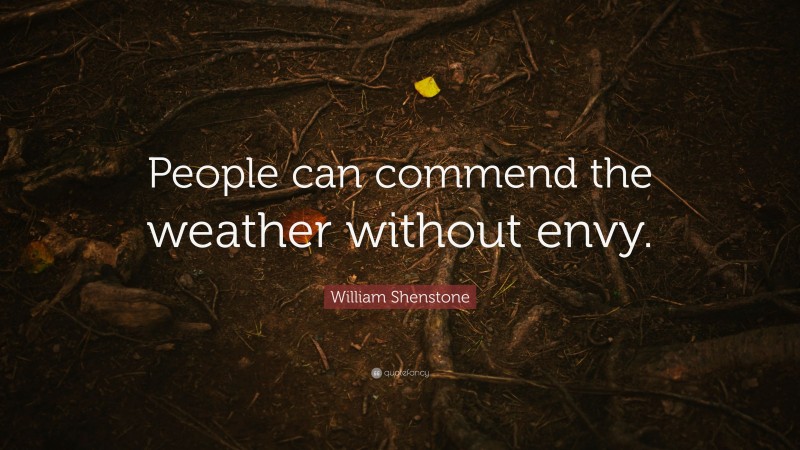 William Shenstone Quote: “People can commend the weather without envy.”