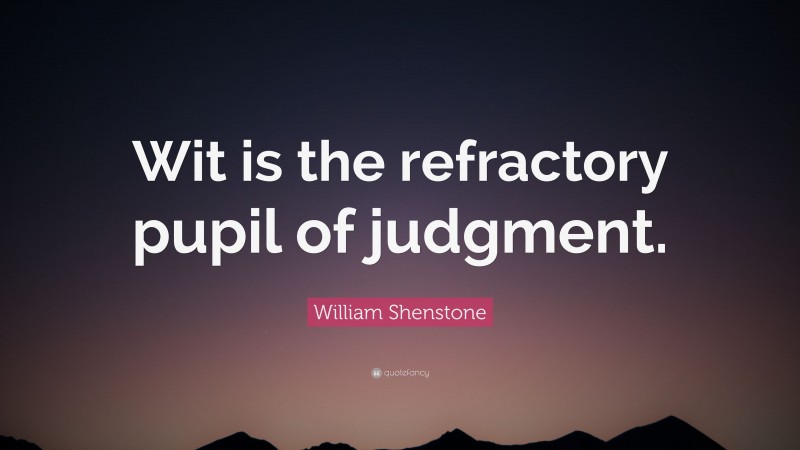 William Shenstone Quote: “Wit is the refractory pupil of judgment.”
