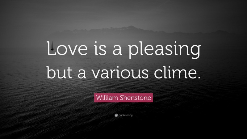 William Shenstone Quote: “Love is a pleasing but a various clime.”