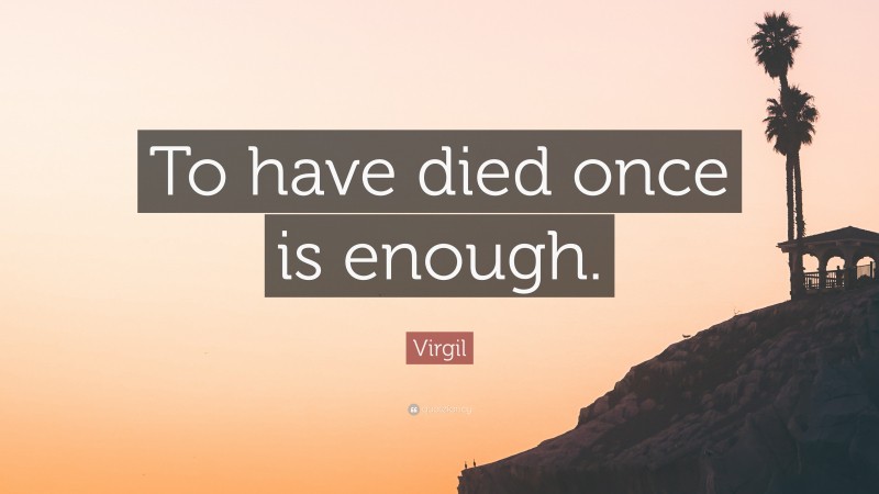 Virgil Quote: “To have died once is enough.”