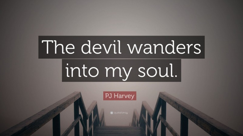 PJ Harvey Quote: “The devil wanders into my soul.”