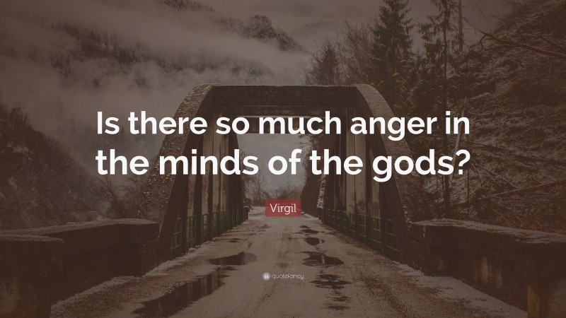 Virgil Quote: “Is there so much anger in the minds of the gods?”