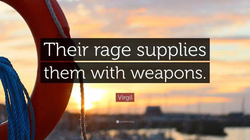 Virgil Quote: “Their rage supplies them with weapons.”