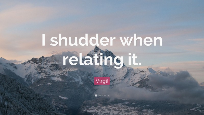 Virgil Quote: “I shudder when relating it.”