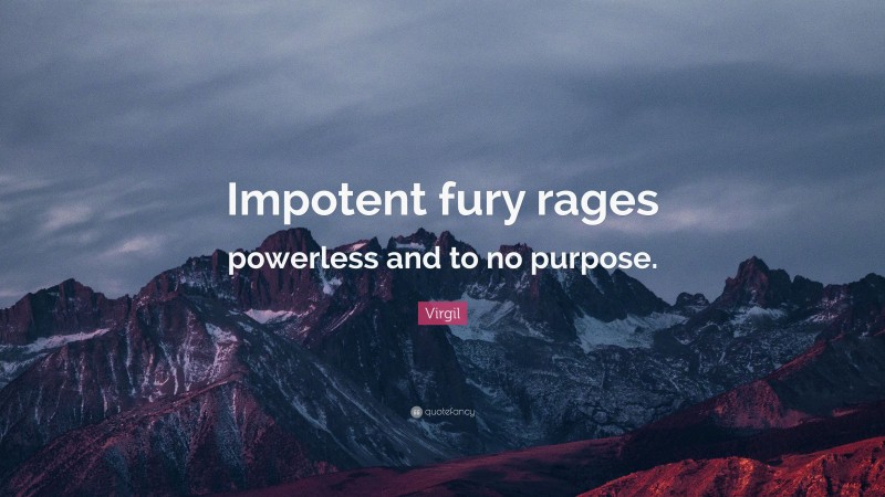 Virgil Quote: “Impotent fury rages powerless and to no purpose.”