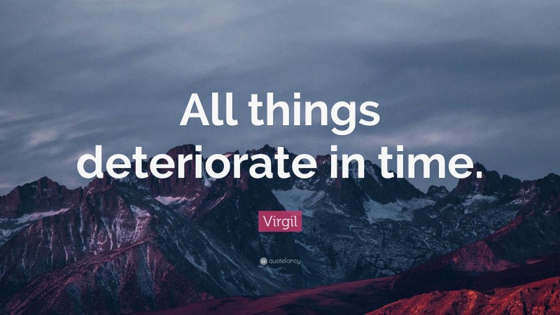 Virgil Quote: “All things deteriorate in time.”