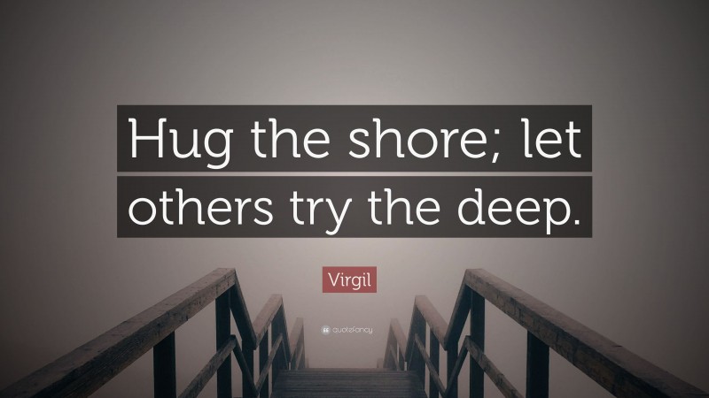 Virgil Quote: “Hug the shore; let others try the deep.”