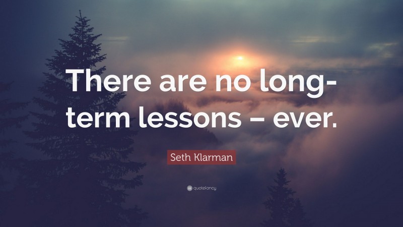 Seth Klarman Quote: “There are no long-term lessons – ever.”