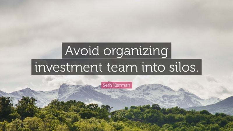 Seth Klarman Quote: “Avoid organizing investment team into silos.”
