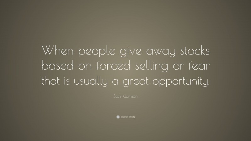 Seth Klarman Quote: “When people give away stocks based on forced selling or fear that is usually a great opportunity.”