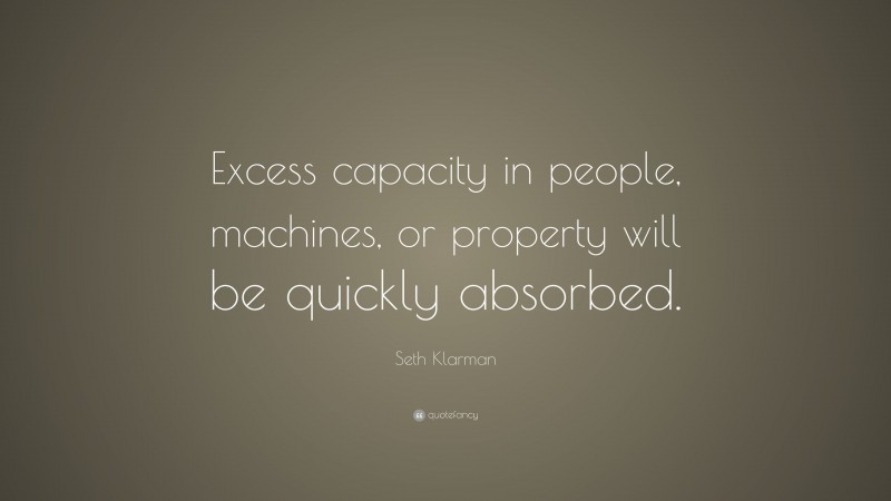 Seth Klarman Quote: “Excess capacity in people, machines, or property will be quickly absorbed.”
