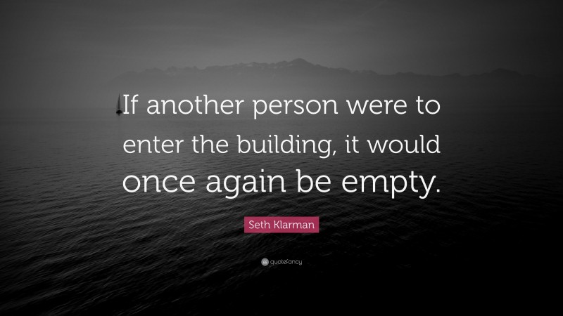 Seth Klarman Quote: “If another person were to enter the building, it would once again be empty.”