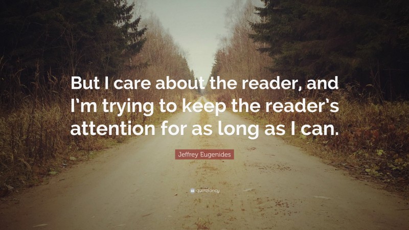 Jeffrey Eugenides Quote: “But I care about the reader, and I’m trying to keep the reader’s attention for as long as I can.”