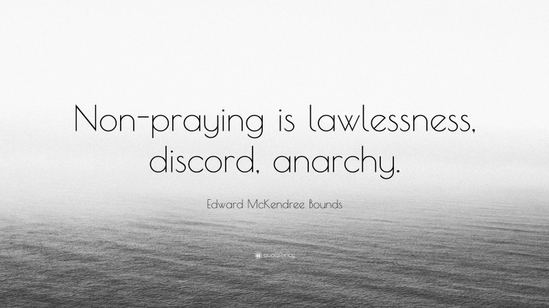 Edward McKendree Bounds Quote: “Non-praying is lawlessness, discord, anarchy.”