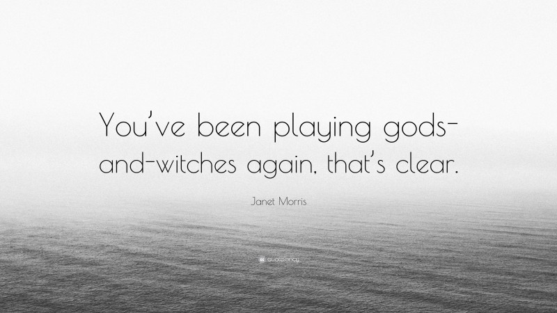 Janet Morris Quote: “You’ve been playing gods-and-witches again, that’s clear.”