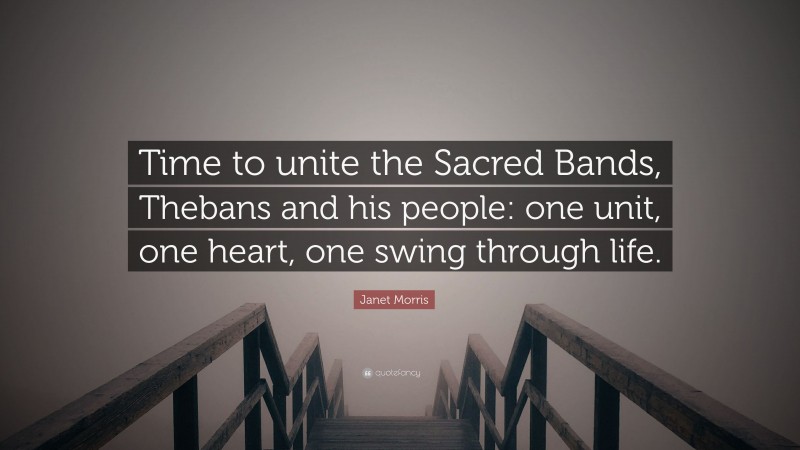 Janet Morris Quote: “Time to unite the Sacred Bands, Thebans and his people: one unit, one heart, one swing through life.”