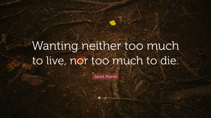 Janet Morris Quote: “Wanting neither too much to live, nor too much to die.”