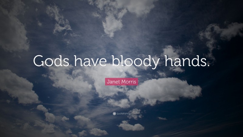 Janet Morris Quote: “Gods have bloody hands.”