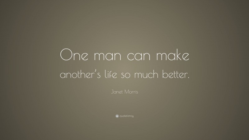 Janet Morris Quote: “One man can make another’s life so much better.”