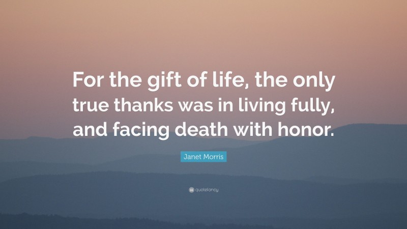 Janet Morris Quote: “For the gift of life, the only true thanks was in living fully, and facing death with honor.”