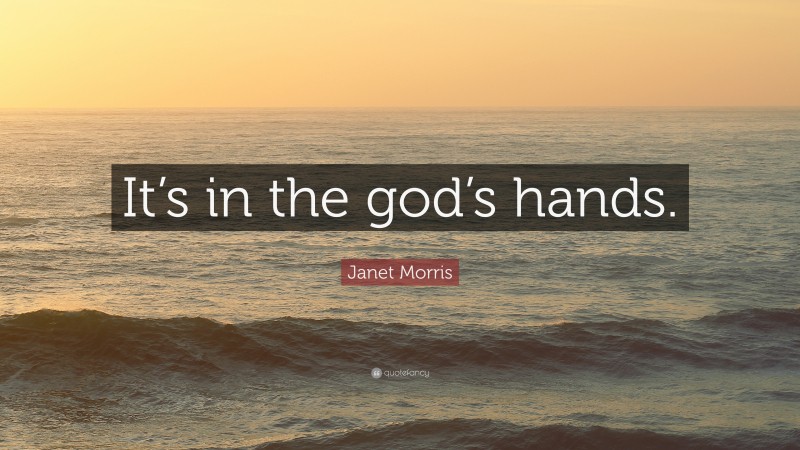 Janet Morris Quote: “It’s in the god’s hands.”