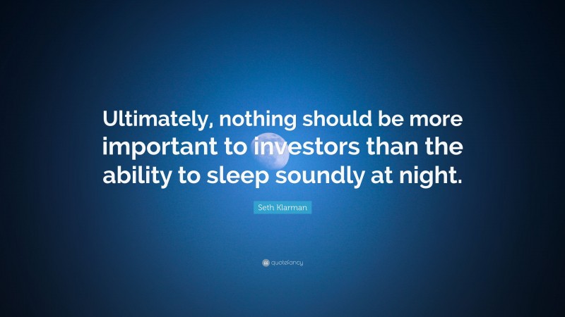 Seth Klarman Quote: “Ultimately, nothing should be more important to investors than the ability to sleep soundly at night.”