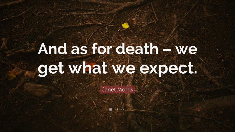 Janet Morris Quote: “And as for death – we get what we expect.”