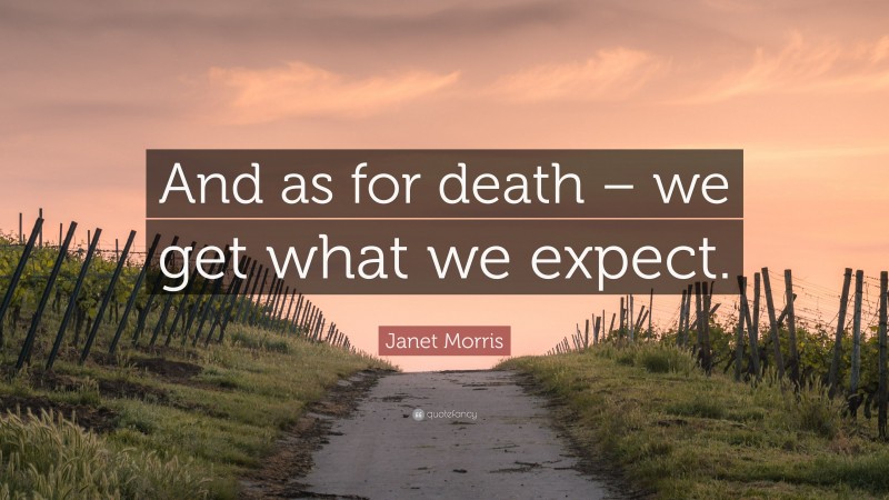 Janet Morris Quote: “And as for death – we get what we expect.”