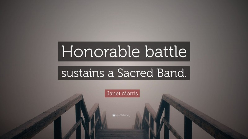 Janet Morris Quote: “Honorable battle sustains a Sacred Band.”
