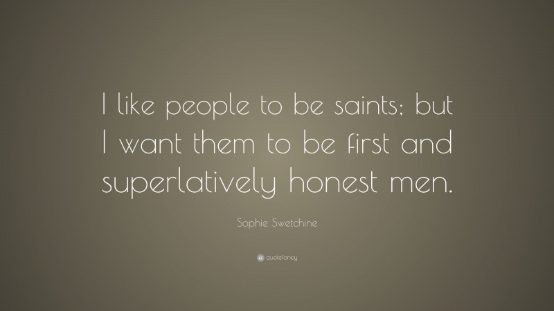 Sophie Swetchine Quote: “I like people to be saints; but I want them to be first and superlatively honest men.”