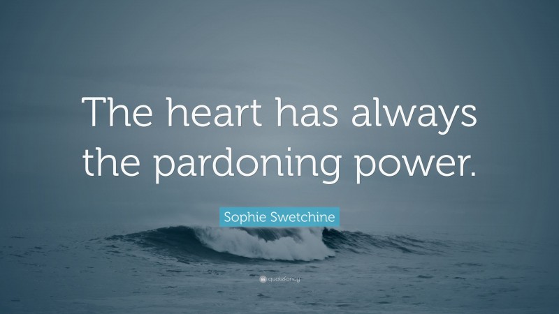 Sophie Swetchine Quote: “The heart has always the pardoning power.”