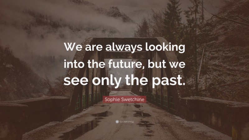 Sophie Swetchine Quote: “We are always looking into the future, but we see only the past.”