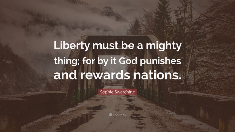 Sophie Swetchine Quote: “Liberty must be a mighty thing; for by it God punishes and rewards nations.”