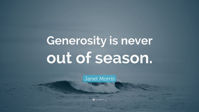 Janet Morris Quote: “Generosity is never out of season.”